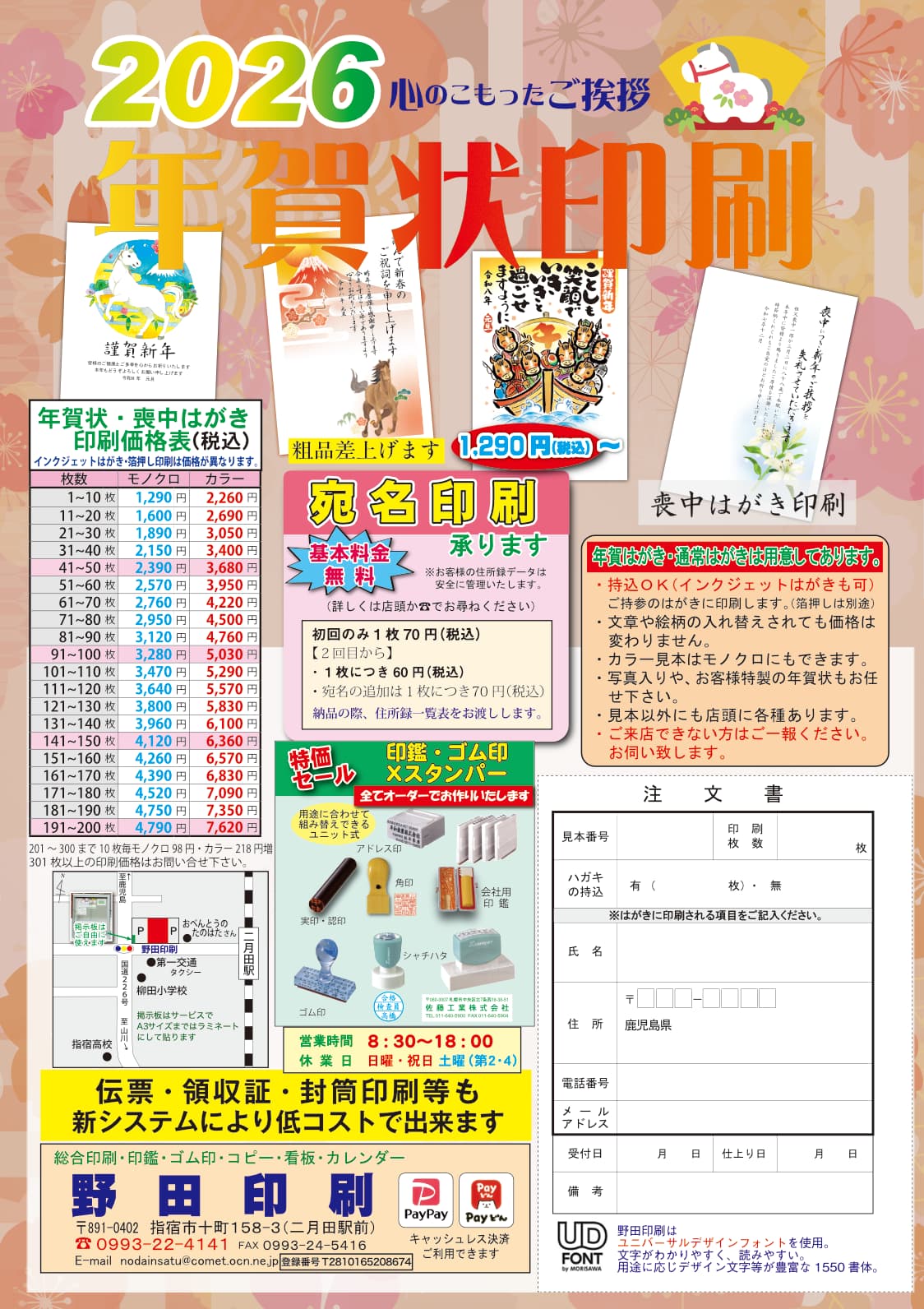 2026年　年賀状印刷　心のこもったご挨拶　喪中はがき印刷　税込1290円から　基本料金無料　宛名印刷承ります　お客様の住所録データは安全に管理いたします。詳しくは店頭か電話でお尋ね下さい　初回のみ１枚税込70円　２回目から１枚につき税込60円　宛名の追加は１枚につき税込70円　納品の際、住所録一覧表をお渡しします。　年賀はがき・通常はがきは用意してあります。持込OK（インクジェットはがきも可）ご持参のはがきに印刷します（箔押しは別途）文章や絵柄の入れ替えされても価格は変わりません。カラー見本はモノクロにもできます。写真入りや、お客様特製の年賀状もお任せ下さい。見本以外にも店頭に各種あります。ご来店できない方はご一報ください。お伺い致します。　年賀状・喪中はがき　印刷価格表（税込）　インクジェットはがき・箔押し印刷は価格が異なります。　営業時間8時30分から18時　休業日　日曜・祝日・土曜（第２・第４）　総合印刷・印鑑・ゴム印・コピー・看板・カレンダー　野田印刷　〒891-0402　鹿児島県指宿市十町158-3（二月田駅前）電話0993-22-4141　FAX0993-24-5416　E-mail nodainsatu@comet.ocn.ne.jp PayPay Payどん キャッシュレス決済ご利用できます